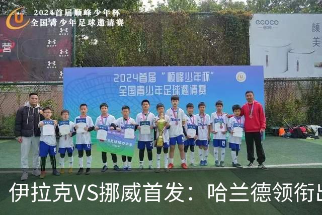 伊拉克VS挪威首发：哈兰德领衔出战 厄德高坐镇中枢