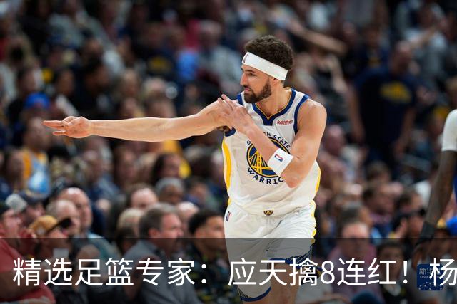 精选足篮专家：应天擒8连红！杨计7连红世杯4中4
